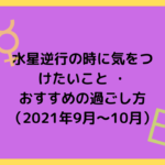 水星逆行の時に気をつけたいこと-・-おすすめの過ごし方-（2021年9月～10月）