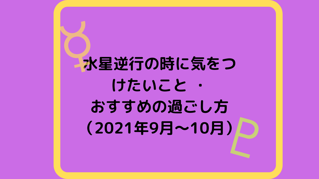 水星逆行の時に気をつけたいこと-・-おすすめの過ごし方-（2021年9月～10月）